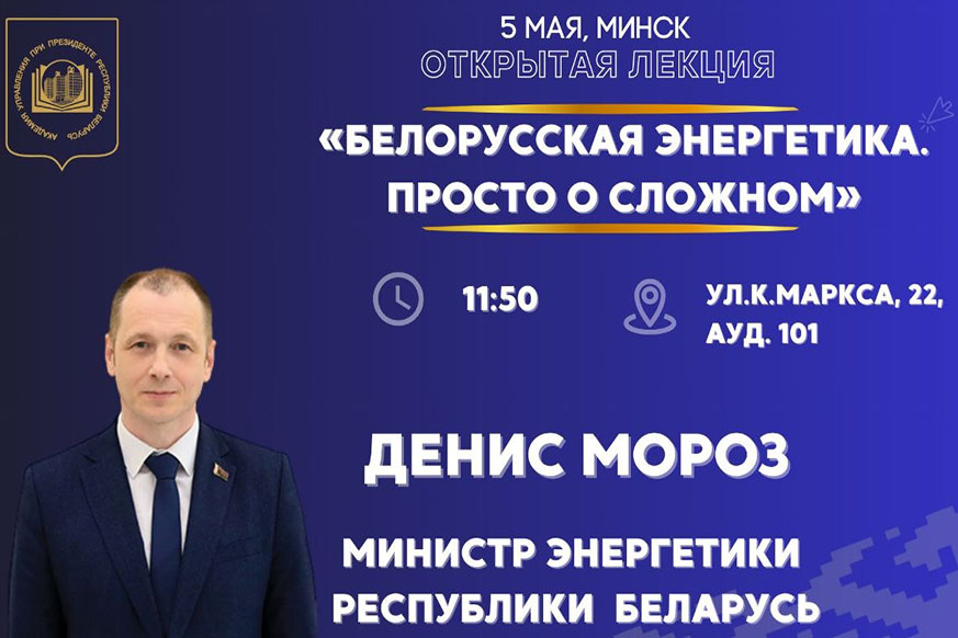 Министр энергетики Республики Беларусь Денис Мороз сегодня – с открытой лекцией в Президентской Академии