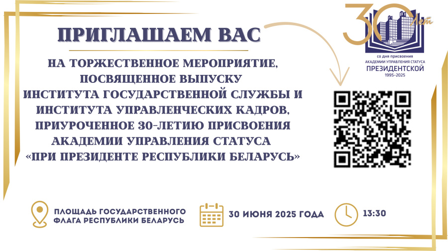 Приглашаем на торжественное мероприятие, приуроченное 30-летию присвоения Академии управления статуса «При Президенте Республики Беларусь» Приглашаем на торжественное мероприятие, приуроченное 30-летию присвоения Академии управления статуса «При Президенте Республики Беларусь»